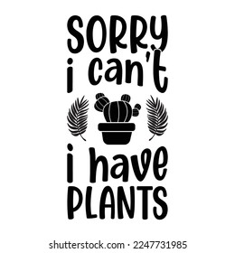 Sorry I Can't I Have Plants Lover Funny Houseplant Garden Quote