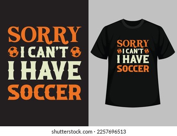 Sorry I Can't I Have Soccer T shirt Design. Best Happy Football Day T Shirt Design. T-shirt Design, Typography T Shirt, Vector and Illustration Elements for a Printable Products.