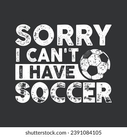 Sorry I Can't I Have Soccer.Sorry I Can't I Have Soccer.Soccer T-shirt design, Posters, Greeting Cards, Textiles, and Sticker Vector Illustration Design