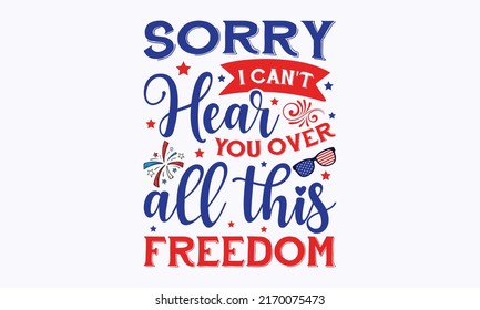 sorry i can't hear you over all this freedom -  4th of July fireworks svg for design shirt and scrapbooking. Good for advertising, poster, announcement, invitation, Templet svg