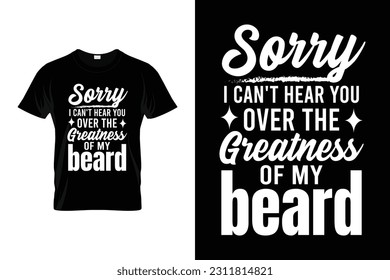 Sorry i can't hear you over the greatness of my beard | Beard Humor Funny T-shirt | Funny Beard Lover Facial Hair T-Shirt