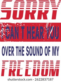 Sorry I Can't Hear You Over The Sound Of My Freedom, Independence T-Shirt, American Flag Shirt, USA Shirt, Patriot Shirt 