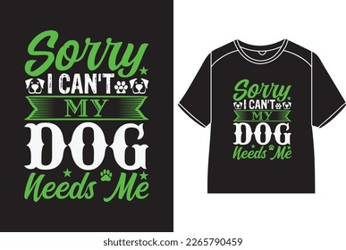 Sorry i can't my dog needs me T-Shirt Design