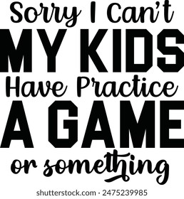 Sorry I Cant My Kids Have Practice A Game Or Something