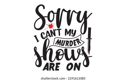 Sorry I can't my murder shows are on- Crime t-shirt design, True Crime Queen Printable Vector Illustration, svg, Printable Vector Illustration,  typography, graphics, typography art lettering composit