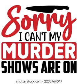 Sorry I Can't My Murder Shows Are on T shirt design Vector File