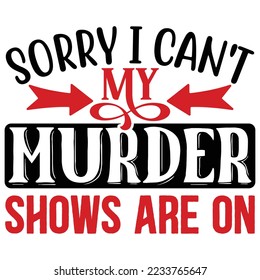 Sorry I Can't My Murder Shows Are on T shirt design Vector File