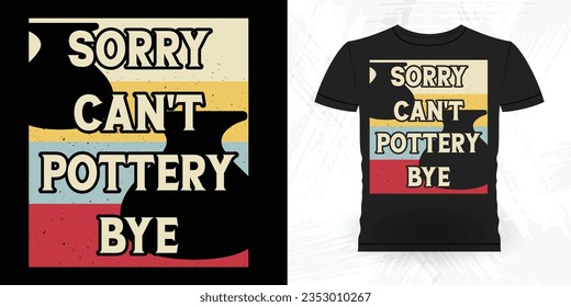 Sorry Can't Pottery Bye Funny Ceramic Artist Retro Vintage Pottery Maker T-shirt Design