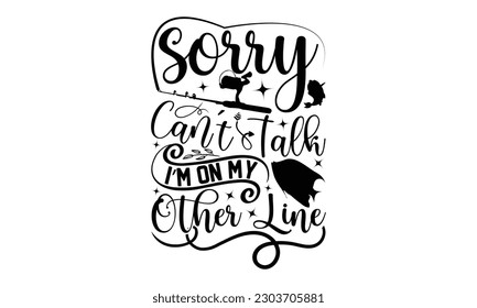 Sorry Can't Talk I’m On My Other Line - Fishing SVG Design, This illustration can be used as a print on t-shirts, bags and mug stationary or as a poster.