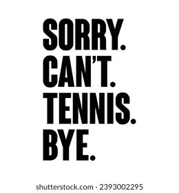 Sorry Can't Tennis Bye T-shirt Design