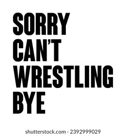 Sorry Can't Wrestling Bye T-shirt Design svg