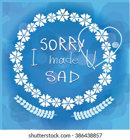 Sorry card - vector blue square apologize card - Hand written text  Sorry, I make U Sad. I Abstract blue background. Inspirational blue poster or wallpaper with white wreath.
