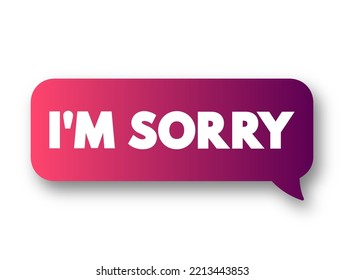 I'm Sorry is commonly used to express remorse, regret, or an apology for something one has said or done, text concept message bubble