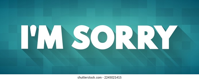 I'm Sorry is commonly used to express remorse, regret, or an apology for something one has said or done, text concept background