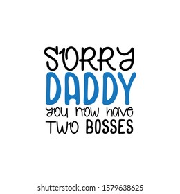 Sorry Daddy you now have two bosses.- funny text. Good for greeting card and baby t-shirt print, flyer, poster design, mug.