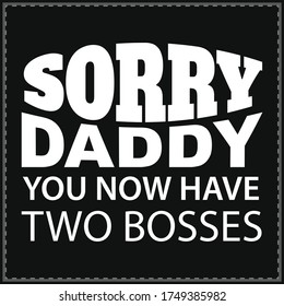 Sorry daddy you now have two bosses T-SHIRT, birthday gift, father`s day t-shirt