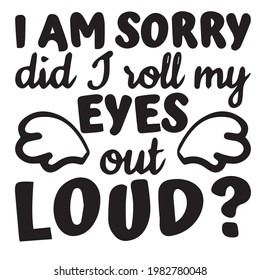 i am sorry did J roll my eyes out loud background inspirational positive quotes, motivational, typography, lettering design