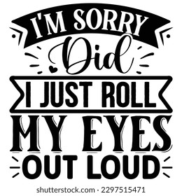 i'm sorry did i just roll my eyes out loud  SVG  T shirt design Vector File