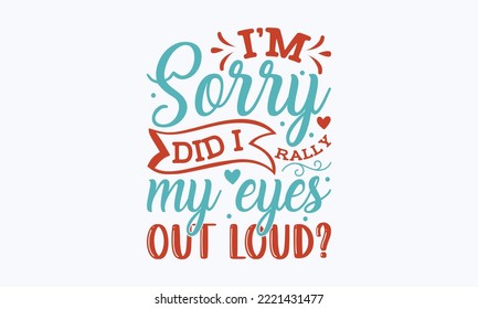 I’m sorry did i rally my eyes out loud? - Sarcastic typography svg design, Sports SVG Design, Sports typography t-shirt design, For stickers, Templet, mugs, etc. Vector EPS Editable Files.