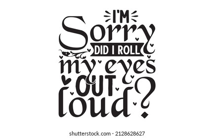 I'm sorry did i roll my eyes out loud - Illustration for prints on t-shirts and bags, posters, cards. Isolated on white background. Funny quotes. Good for scrapbooking, posters, cards, banners, 