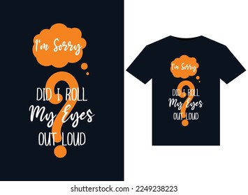 I'm Sorry Did I Roll My Eyes Out Loud illustrations for print-ready T-Shirts design