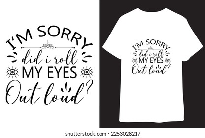 I'm Sorry Did I Roll My Eyes Out Loud illustrations for print-ready T-Shirts design