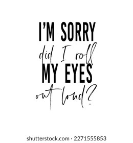 I am sorry did I roll my eyes out loud. Funny tote bag saying. Vector illustration.