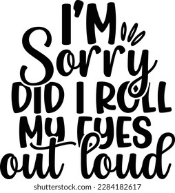 I'm sorry did I roll my eyes out loud svg design, Sarcastic vector file