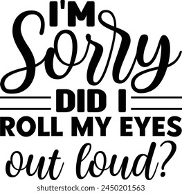 I'm Sorry Did I Roll My Eyes Out Loud T shirt Design