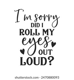 I'm sorry did i roll my eyes out loud sarcastic quote. Illustration for prints on t-shirts and bags, posters, cards. Vector sarcastic quotes. Isolated on white background. Monochrome funny inscription