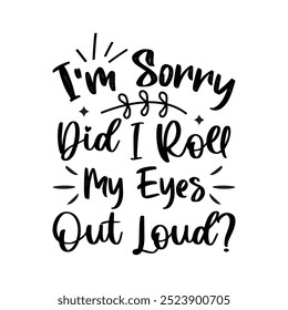 I'm Sorry Did I Roll My Eyes Out Loud, Typography T shirt Design, Motivational Quotes,  vector illustration, graphic template, print on demand, vintage, textile fabrics, retro