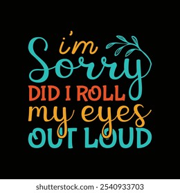 I'm Sorry Did I Roll My Eyes Out Loud - Sarcastic Funny Quotes Typography T-shirt Design Vector, Sarcasm Typography illustration 