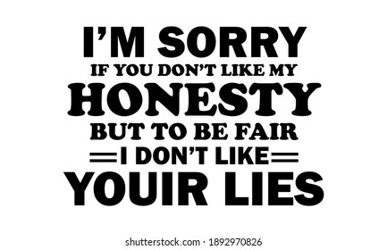 I'm Sorry If Don't Like My Honesty But To Be Fair I don't Like Your Lies Vector and Clip Art