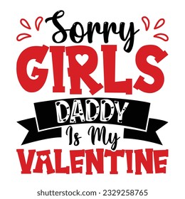 Sorry Girls Daddy Is My Valentine, Valentine's day t-Shirt Design vector, T shirt design for happy valentine's day template, clothing print, t shirt mockup, Female fashion, Valentines day text design