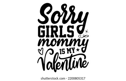 Sorry Girls Mommy Is My Valentine - Valentine's Day t shirt design, Calligraphy graphic design, Hand written vector t shirt design, lettering phrase isolated on white background, svg Files for Cutting