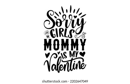 Sorry Girls Mommy Is My Valentine - Valentine's Day 2023 quotes svg design, Hand drawn vintage hand lettering, This illustration can be used as a print on t-shirts and bags, stationary or as a poster. svg