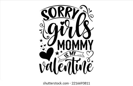 Sorry Girls Mommy Is My Valentine  - Happy Valentine's Day T shirt Design, Hand lettering illustration for your design, Modern calligraphy, Svg Files for Cricut, Poster, EPS