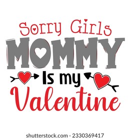 Sorry Girls Mommy Is My Valentine, Valentine's day t-Shirt Design vector, T shirt design for happy valentine's day template, clothing print, t shirt mockup, Female fashion, Valentines day text design