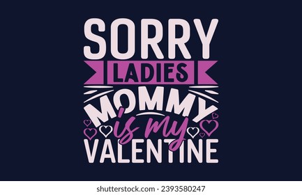 Sorry Girls Mommy Is My Valentine - Valentines Day T- Shirt Design,  Typography   Design, For Stickers, Templet, Mugs, Etc. Vector EPS 10 FILS Editable Files.