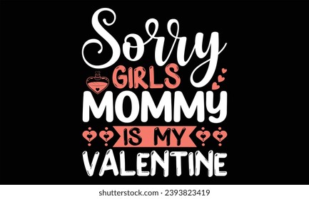 Sorry Girls Mommy Is My Valentine - Happy Valentine's Day T shirt Design, Handmade calligraphy vector illustration, Cutting and Silhouette, for prints on bags, cups, card, posters.