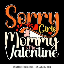 Sorry Girls Mommy Is My Valentine Design Element, Girls Gift Greeting Concept, I Love Mom Say Women Gift Mommy T shirt Vintage Retro Design