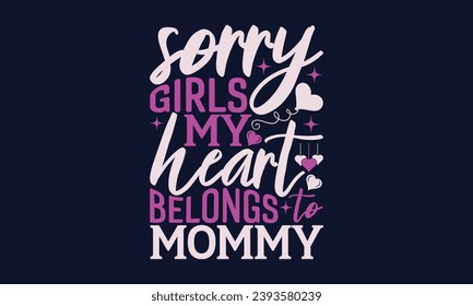 Sorry Girls My Heart Belongs To Mommy - Valentines Day T- Shirt Design,  Typography   Design, For Stickers, Templet, Mugs, Etc. Vector EPS 10 FILS Editable Files.