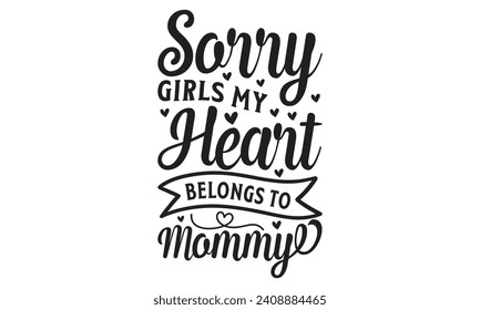 Sorry Girls My Heart Belongs To Mommy - Lettering design for greeting banners, Mouse Pads, Prints, Cards and Posters, Mugs, Notebooks, Floor Pillows and T-shirt prints design.