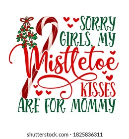 Sorry Girls, my mistletoe kisses are for Mommy - Calligraphy phrase for Christmas. Hand drawn lettering for Xmas baby clothes, greetings cards, invitations, t-shirt, mug, gift. Funny winter holiday.