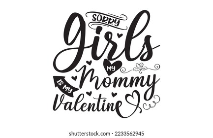 Sorry girls my mommy is my valentine  -   Lettering design for greeting banners, Mouse Pads, Prints, Cards and Posters, Mugs, Notebooks, Floor Pillows and T-shirt prints design