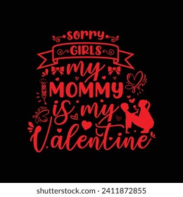 Sorry Girls my mommy is my Valentine, typography valentine t shirt design vector, red design illustration