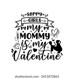 Sorry Girls my mommy is my Valentine, typography valentine t shirt design vector, black design illustration