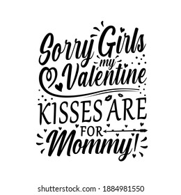 Sorry girls my Valentine kisses are for mommy! Funny Valentine’s day greeting, Good for greeting card, t shirt print, mug etc