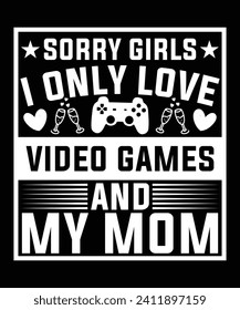 SORRY GIRLS I ONLY LOVE VIDEO GAMES AND MY MOM TSHIRT DESIGN