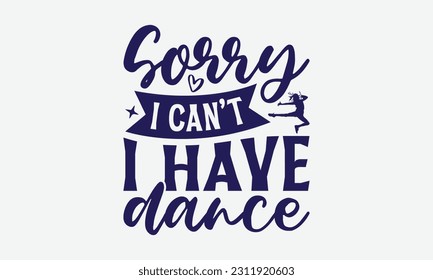 Sorry I Can’t I Have Dance - Dancing SVG Design, Disco Lovers Quotes, Vintage Calligraphy Design, With Notebooks, Mugs And Others Print.